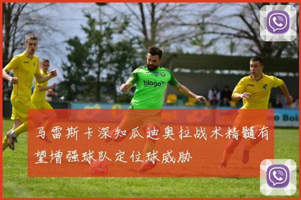马雷斯卡深知瓜迪奥拉战术精髓有望增强球队定位球威胁