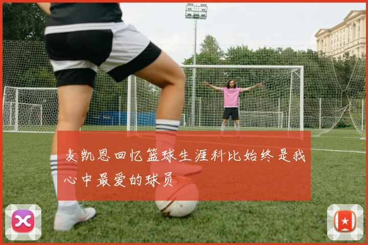 麦凯恩回忆篮球生涯科比始终是我心中最爱的球员