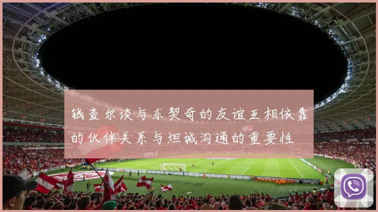 钱查尔谈与东契奇的友谊互相依靠的伙伴关系与坦诚沟通的重要性