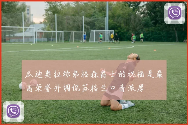 瓜迪奥拉称弗格森爵士的祝福是最高荣誉并调侃苏格兰口音浓厚