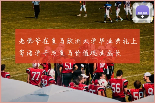 老佛爷在皇马欧洲大学毕业典礼上寄语学子与皇马价值观共成长